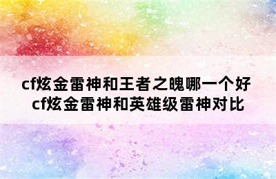 cf炫金雷神和王者之魄哪一个好 cf炫金雷神和英雄级雷神对比